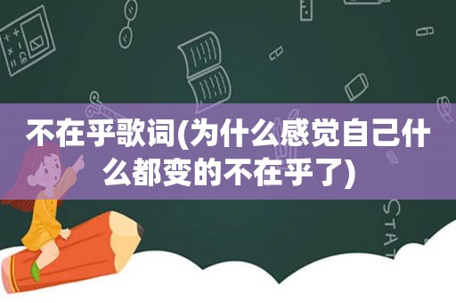 不在乎歌词(为什么感觉自己什么都变的不在乎了)
