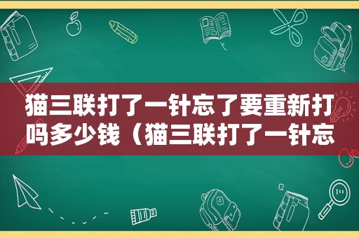 猫三联打了一针忘了要重新打吗多少钱（猫三联打了一针忘了要重新打吗）