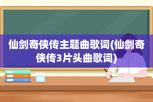 仙剑奇侠传主题曲歌词(仙剑奇侠传3片头曲歌词)