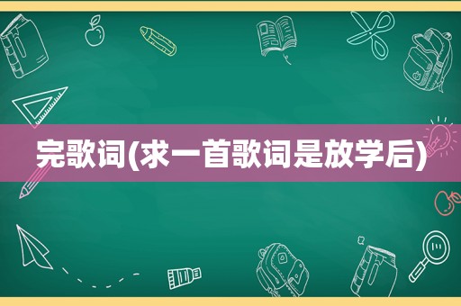 完歌词(求一首歌词是放学后)