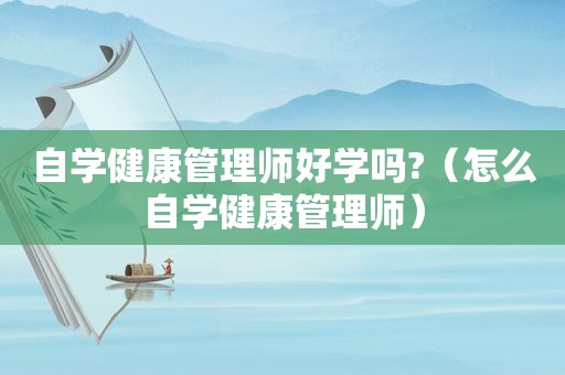 自学健康管理师好学吗?（怎么自学健康管理师）