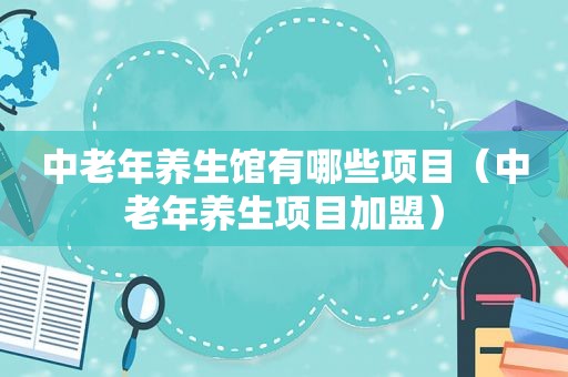 中老年养生馆有哪些项目（中老年养生项目加盟）