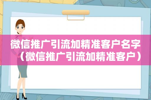微信推广引流加精准客户名字（微信推广引流加精准客户）