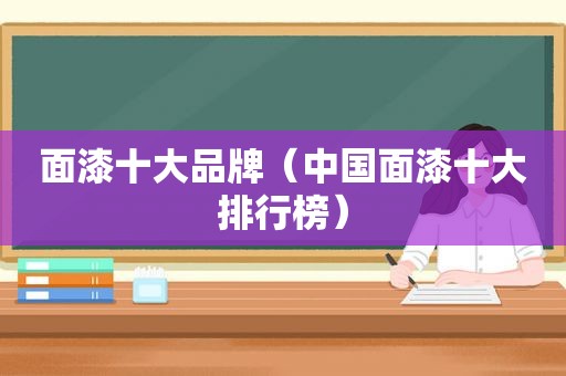 面漆十大品牌（中国面漆十大排行榜）