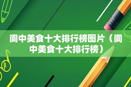 阆中美食十大排行榜图片（阆中美食十大排行榜）