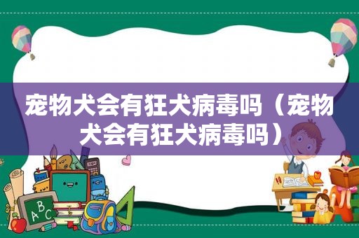 宠物犬会有狂犬病毒吗（宠物犬会有狂犬病毒吗）