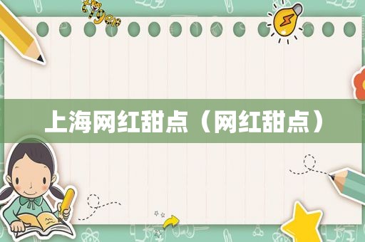 上海网红甜点（网红甜点）