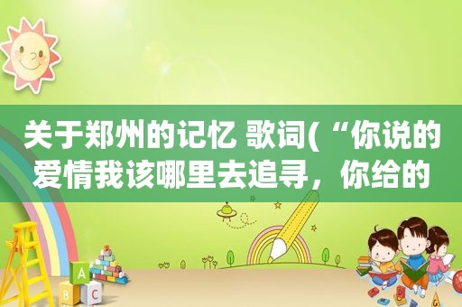 关于郑州的记忆 歌词(“你说的爱情我该哪里去追寻，你给的伤害我该怎样去忘记”这是哪首歌的歌词)