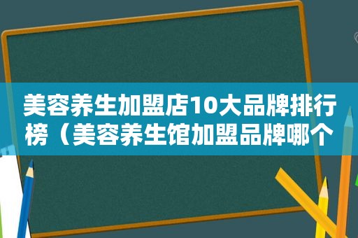 美容养生加盟店10大品牌排行榜（美容养生馆加盟品牌哪个好）