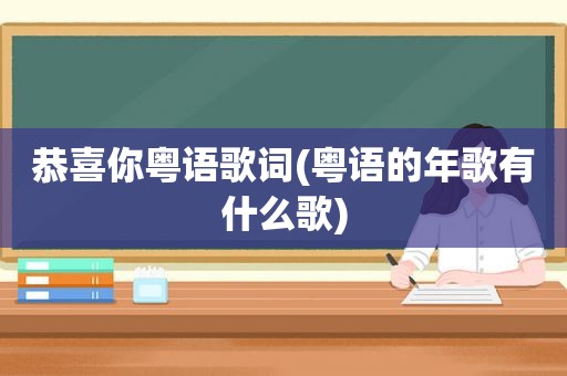 恭喜你粤语歌词(粤语的年歌有什么歌)