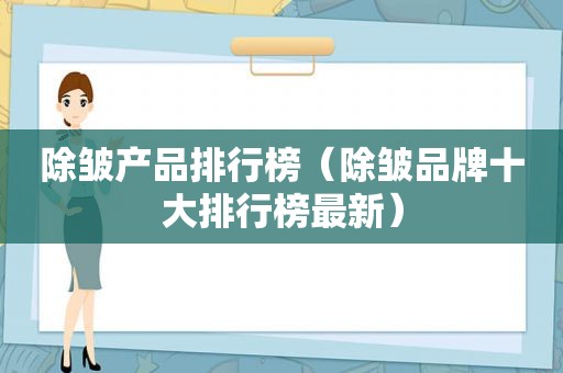 除皱产品排行榜（除皱品牌十大排行榜最新）