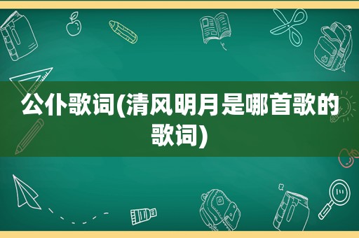 公仆歌词(清风明月是哪首歌的歌词)