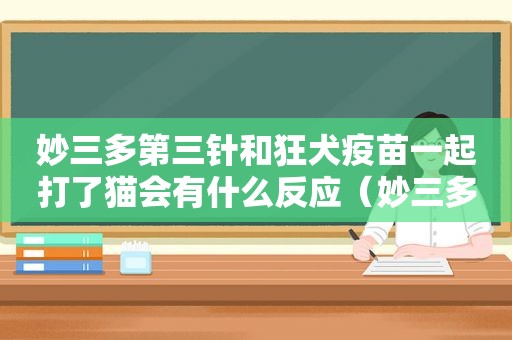 妙三多第三针和狂犬疫苗一起打了猫会有什么反应（妙三多最后一针跟狂犬一起打）