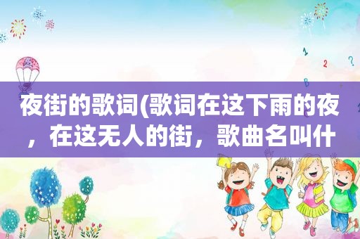 夜街的歌词(歌词在这下雨的夜，在这无人的街，歌曲名叫什么呀)
