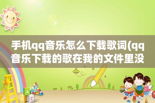手机qq音乐怎么下载歌词(qq音乐下载的歌在我的文件里没有)