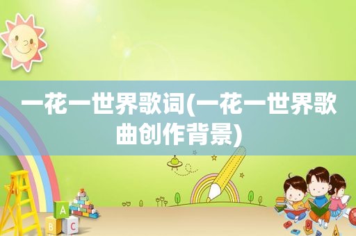 一花一世界歌词(一花一世界歌曲创作背景)