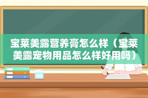 宝莱美露营养膏怎么样（宝莱美露宠物用品怎么样好用吗）