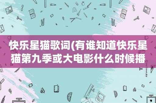 快乐星猫歌词(有谁知道快乐星猫第九季或大电影什么时候播出)