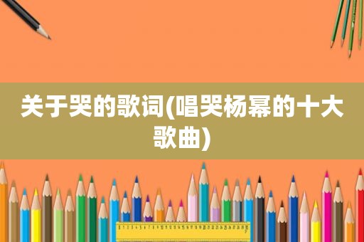 关于哭的歌词(唱哭杨幂的十大歌曲)