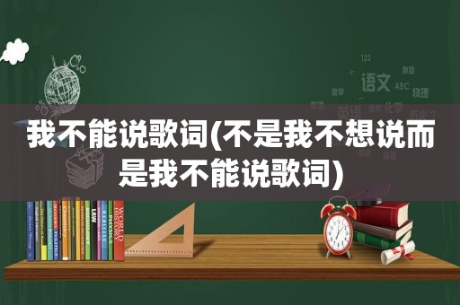 我不能说歌词(不是我不想说而是我不能说歌词)