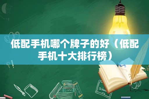 低配手机哪个牌子的好（低配手机十大排行榜）