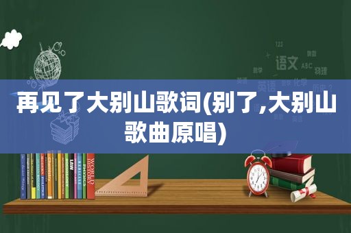 再见了大别山歌词(别了,大别山歌曲原唱)