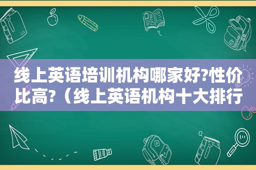 线上英语培训机构哪家好?性价比高?（线上英语机构十大排行榜）