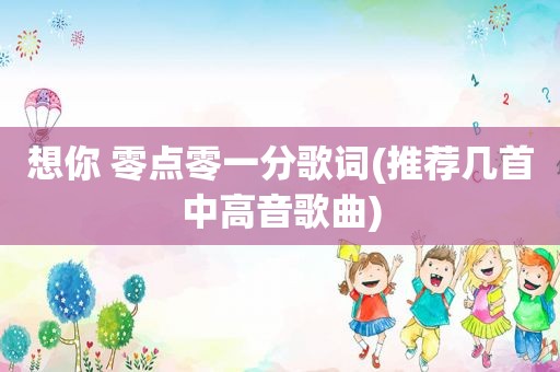 想你 零点零一分歌词(推荐几首中高音歌曲)