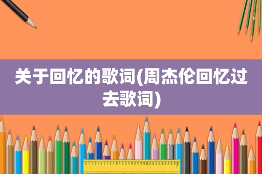 关于回忆的歌词(周杰伦回忆过去歌词)