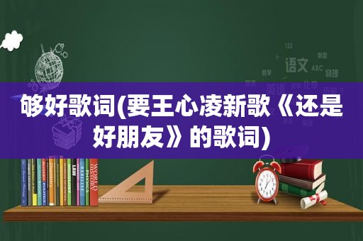 够好歌词(要王心凌新歌《还是好朋友》的歌词)