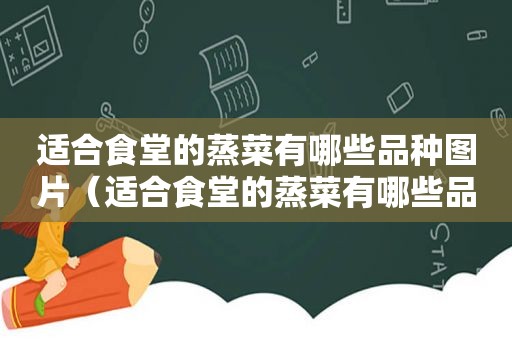 适合食堂的蒸菜有哪些品种图片（适合食堂的蒸菜有哪些品种）
