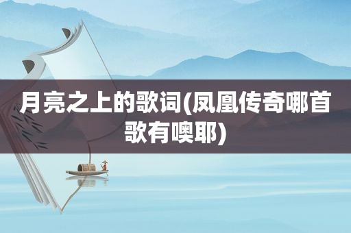 月亮之上的歌词(凤凰传奇哪首歌有噢耶)