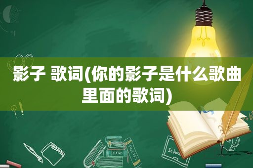 影子 歌词(你的影子是什么歌曲里面的歌词)