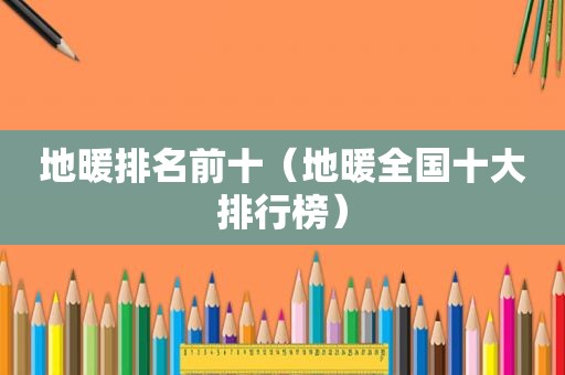 地暖排名前十（地暖全国十大排行榜）