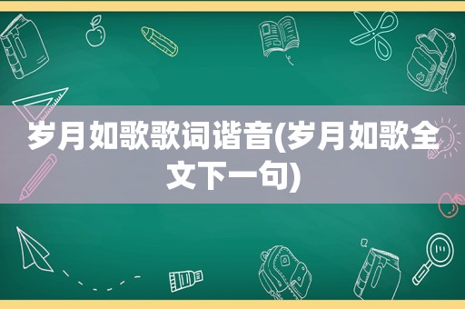岁月如歌歌词谐音(岁月如歌全文下一句)