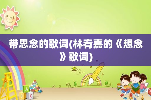 带思念的歌词(林宥嘉的《想念》歌词)