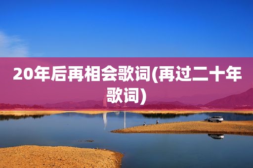 20年后再相会歌词(再过二十年歌词)