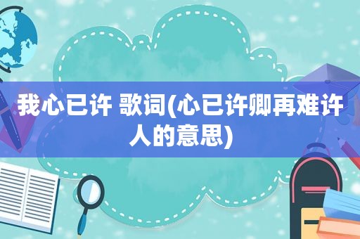 我心已许 歌词(心已许卿再难许人的意思)