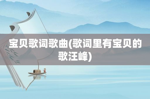 宝贝歌词歌曲(歌词里有宝贝的歌汪峰)
