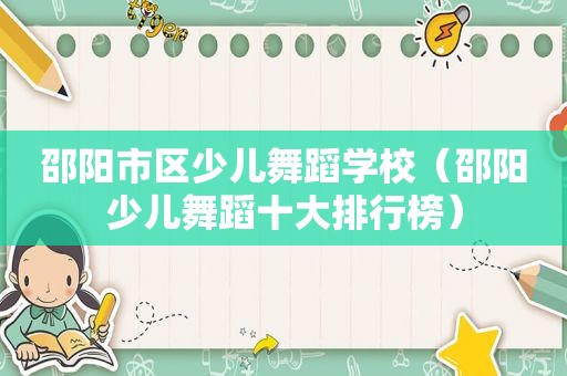邵阳市区少儿舞蹈学校（邵阳少儿舞蹈十大排行榜）