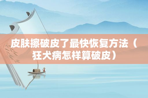皮肤擦破皮了最快恢复方法（狂犬病怎样算破皮）