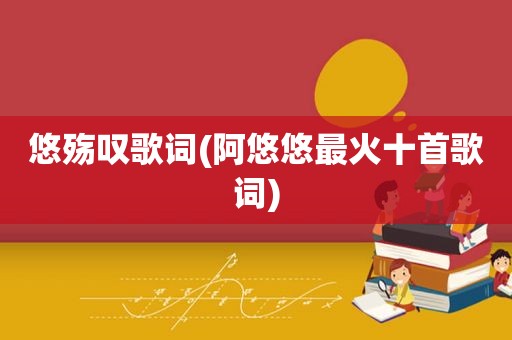 悠殇叹歌词(阿悠悠最火十首歌词)