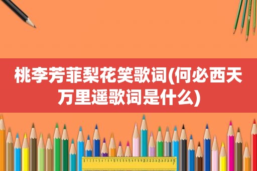 桃李芳菲梨花笑歌词(何必西天万里遥歌词是什么)