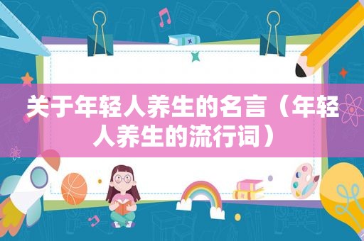 关于年轻人养生的名言（年轻人养生的流行词）
