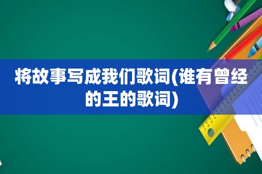 将故事写成我们歌词(谁有曾经的王的歌词)