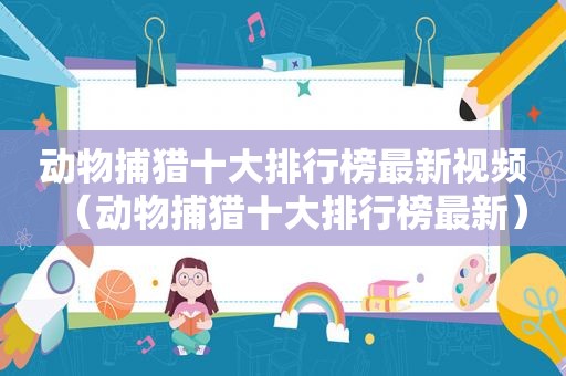 动物捕猎十大排行榜最新视频（动物捕猎十大排行榜最新）