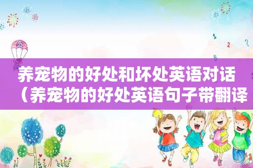 养宠物的好处和坏处英语对话（养宠物的好处英语句子带翻译）