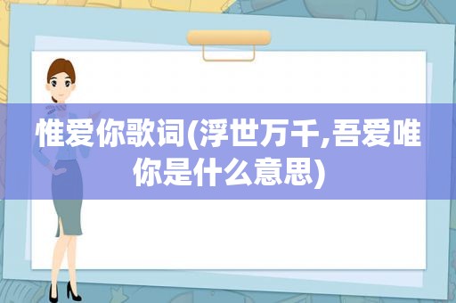 惟爱你歌词(浮世万千,吾爱唯你是什么意思)