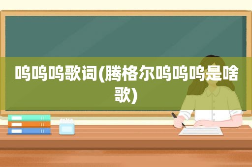 呜呜呜歌词(腾格尔呜呜呜是啥歌)