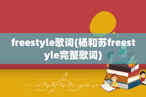 freestyle歌词(杨和苏freestyle完整歌词)